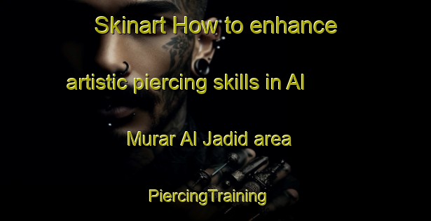 Skinart How to enhance artistic piercing skills in Al Murar Al Jadid area | PiercingTraining | PiercingClasses | SkinartTraining-United Arab Emirates