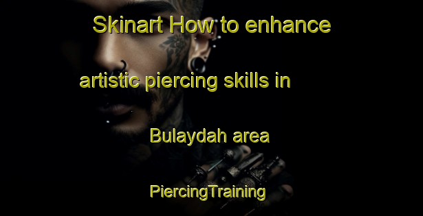 Skinart How to enhance artistic piercing skills in Bulaydah area | #PiercingTraining #PiercingClasses #SkinartTraining-United Arab Emirates