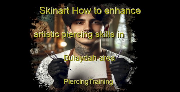 Skinart How to enhance artistic piercing skills in Bulaydah area | #PiercingTraining #PiercingClasses #SkinartTraining-United Arab Emirates