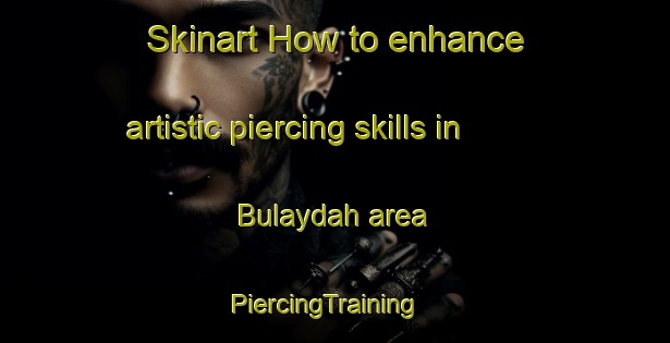 Skinart How to enhance artistic piercing skills in Bulaydah area | PiercingTraining | PiercingClasses | SkinartTraining-United Arab Emirates