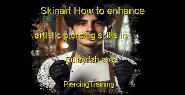 Skinart How to enhance artistic piercing skills in Bulaydah area | PiercingTraining | PiercingClasses | SkinartTraining-United Arab Emirates