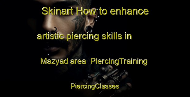 Skinart How to enhance artistic piercing skills in Mazyad area | #PiercingTraining #PiercingClasses #SkinartTraining-United Arab Emirates