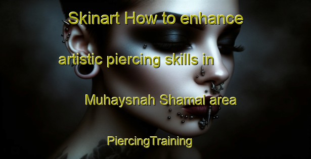 Skinart How to enhance artistic piercing skills in Muhaysnah Shamal area | PiercingTraining | PiercingClasses | SkinartTraining-United Arab Emirates
