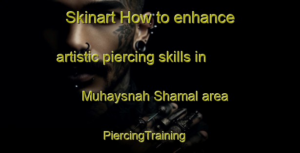 Skinart How to enhance artistic piercing skills in Muhaysnah Shamal area | PiercingTraining | PiercingClasses | SkinartTraining-United Arab Emirates