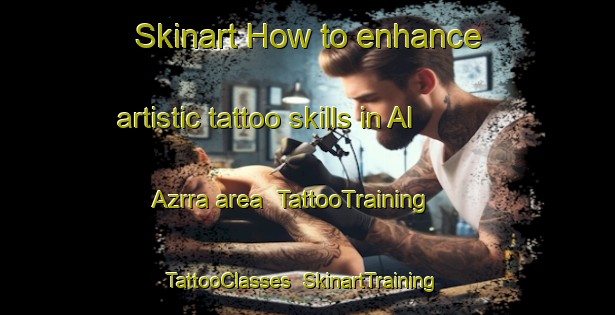 Skinart How to enhance artistic tattoo skills in Al Azrra area | TattooTraining | TattooClasses | SkinartTraining-United Arab Emirates