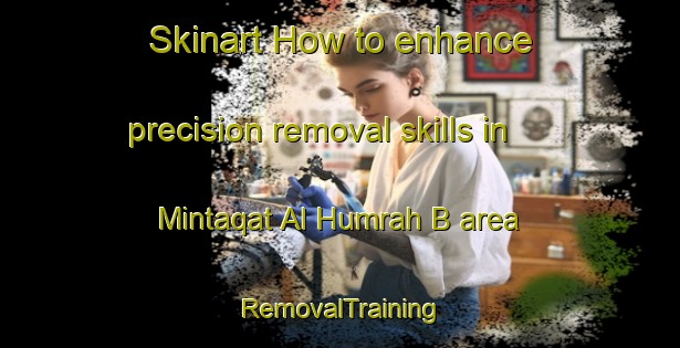 Skinart How to enhance precision removal skills in Mintaqat Al Humrah B area | RemovalTraining | RemovalClasses | SkinartTraining-United Arab Emirates