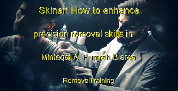 Skinart How to enhance precision removal skills in Mintaqat Al Humrah B area | RemovalTraining | RemovalClasses | SkinartTraining-United Arab Emirates