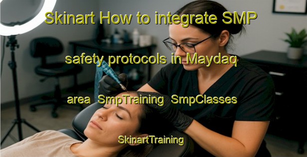 Skinart How to integrate SMP safety protocols in Maydaq area | SmpTraining | SmpClasses | SkinartTraining-United Arab Emirates