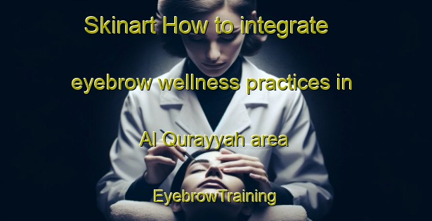 Skinart How to integrate eyebrow wellness practices in Al Qurayyah area | EyebrowTraining | EyebrowClasses | SkinartTraining-United Arab Emirates
