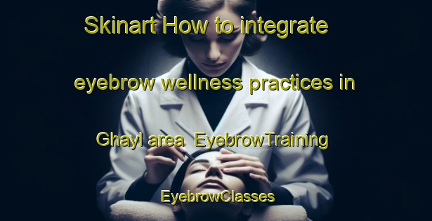 Skinart How to integrate eyebrow wellness practices in Ghayl area | EyebrowTraining | EyebrowClasses | SkinartTraining-United Arab Emirates