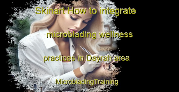 Skinart How to integrate microblading wellness practices in Dayrah area | MicrobladingTraining | MicrobladingClasses | SkinartTraining-United Arab Emirates