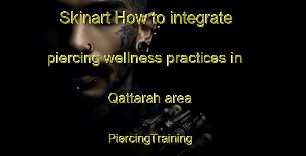 Skinart How to integrate piercing wellness practices in Qattarah area | #PiercingTraining #PiercingClasses #SkinartTraining-United Arab Emirates