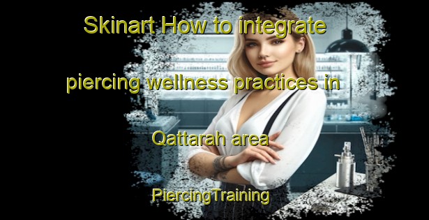 Skinart How to integrate piercing wellness practices in Qattarah area | #PiercingTraining #PiercingClasses #SkinartTraining-United Arab Emirates