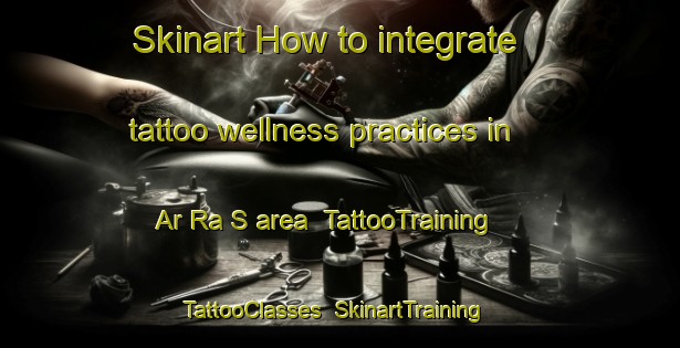 Skinart How to integrate tattoo wellness practices in Ar Ra S area | TattooTraining | TattooClasses | SkinartTraining-United Arab Emirates