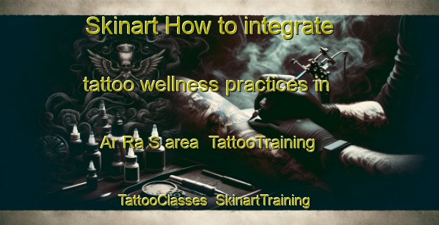 Skinart How to integrate tattoo wellness practices in Ar Ra S area | TattooTraining | TattooClasses | SkinartTraining-United Arab Emirates