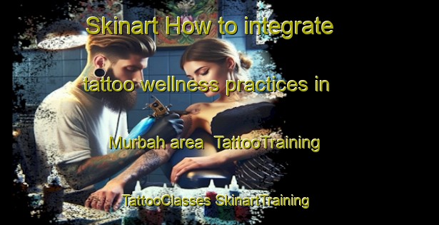 Skinart How to integrate tattoo wellness practices in Murbah area | #TattooTraining #TattooClasses #SkinartTraining-United Arab Emirates