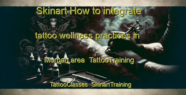 Skinart How to integrate tattoo wellness practices in Murbah area | TattooTraining | TattooClasses | SkinartTraining-United Arab Emirates
