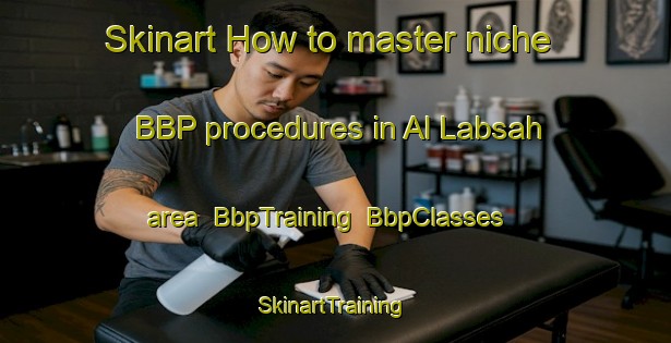 Skinart How to master niche BBP procedures in Al Labsah area | BbpTraining | BbpClasses | SkinartTraining-United Arab Emirates
