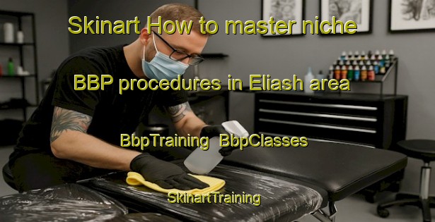 Skinart How to master niche BBP procedures in Eliash area | BbpTraining | BbpClasses | SkinartTraining-United Arab Emirates