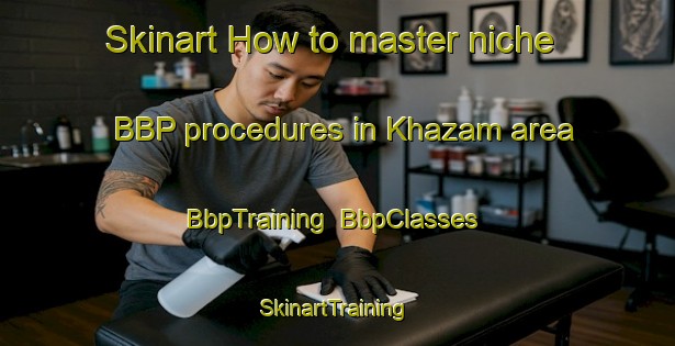 Skinart How to master niche BBP procedures in Khazam area | BbpTraining | BbpClasses | SkinartTraining-United Arab Emirates