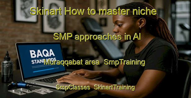 Skinart How to master niche SMP approaches in Al Muraqqabat area | SmpTraining | SmpClasses | SkinartTraining-United Arab Emirates
