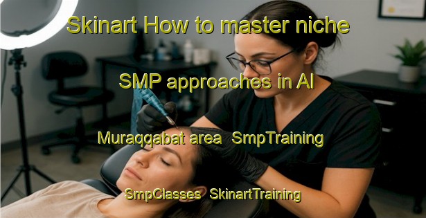Skinart How to master niche SMP approaches in Al Muraqqabat area | SmpTraining | SmpClasses | SkinartTraining-United Arab Emirates