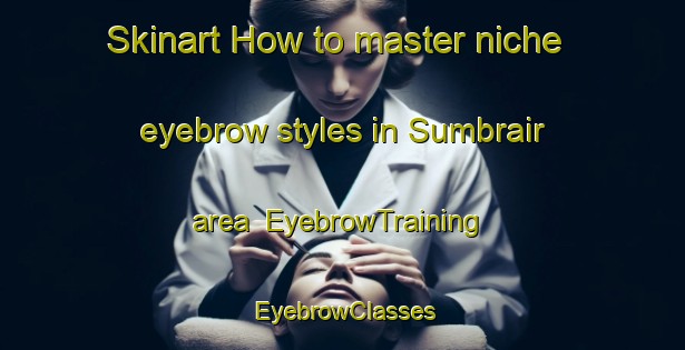 Skinart How to master niche eyebrow styles in Sumbrair area | EyebrowTraining | EyebrowClasses | SkinartTraining-United Arab Emirates