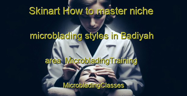 Skinart How to master niche microblading styles in Badiyah area | #MicrobladingTraining #MicrobladingClasses #SkinartTraining-United Arab Emirates