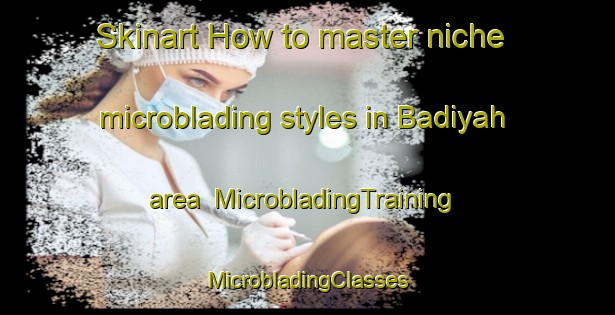 Skinart How to master niche microblading styles in Badiyah area | #MicrobladingTraining #MicrobladingClasses #SkinartTraining-United Arab Emirates