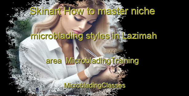 Skinart How to master niche microblading styles in Lazimah area | #MicrobladingTraining #MicrobladingClasses #SkinartTraining-United Arab Emirates