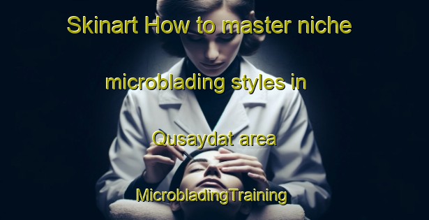 Skinart How to master niche microblading styles in Qusaydat area | #MicrobladingTraining #MicrobladingClasses #SkinartTraining-United Arab Emirates