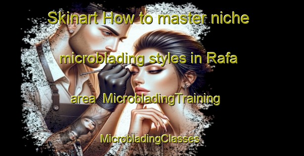 Skinart How to master niche microblading styles in Rafa area | MicrobladingTraining | MicrobladingClasses | SkinartTraining-United Arab Emirates