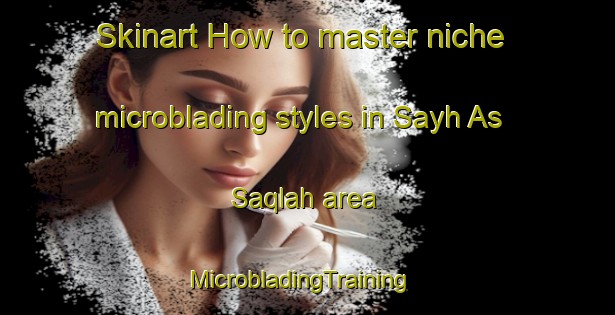 Skinart How to master niche microblading styles in Sayh As Saqlah area | MicrobladingTraining | MicrobladingClasses | SkinartTraining-United Arab Emirates