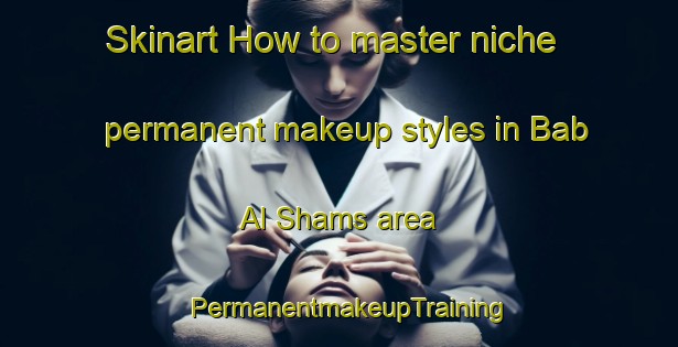 Skinart How to master niche permanent makeup styles in Bab Al Shams area | PermanentmakeupTraining | PermanentmakeupClasses | SkinartTraining-United Arab Emirates