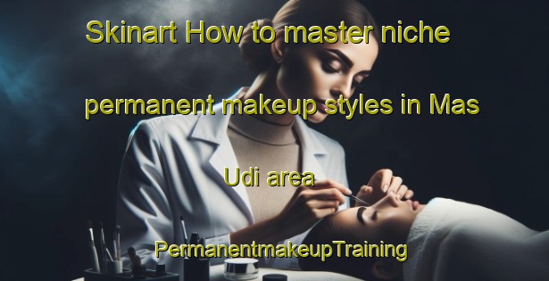 Skinart How to master niche permanent makeup styles in Mas Udi area | PermanentmakeupTraining | PermanentmakeupClasses | SkinartTraining-United Arab Emirates