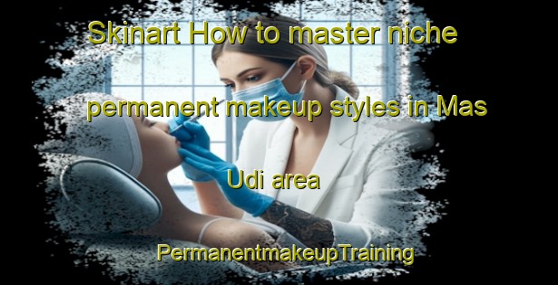Skinart How to master niche permanent makeup styles in Mas Udi area | PermanentmakeupTraining | PermanentmakeupClasses | SkinartTraining-United Arab Emirates