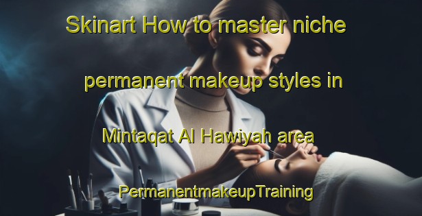 Skinart How to master niche permanent makeup styles in Mintaqat Al Hawiyah area | PermanentmakeupTraining | PermanentmakeupClasses | SkinartTraining-United Arab Emirates