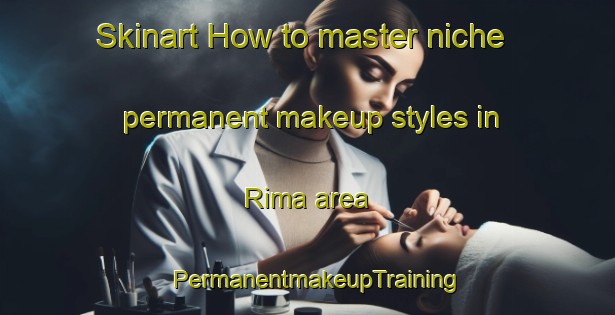Skinart How to master niche permanent makeup styles in Rima area | PermanentmakeupTraining | PermanentmakeupClasses | SkinartTraining-United Arab Emirates