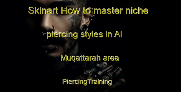 Skinart How to master niche piercing styles in Al Muqattarah area | PiercingTraining | PiercingClasses | SkinartTraining-United Arab Emirates