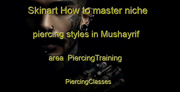 Skinart How to master niche piercing styles in Mushayrif area | PiercingTraining | PiercingClasses | SkinartTraining-United Arab Emirates