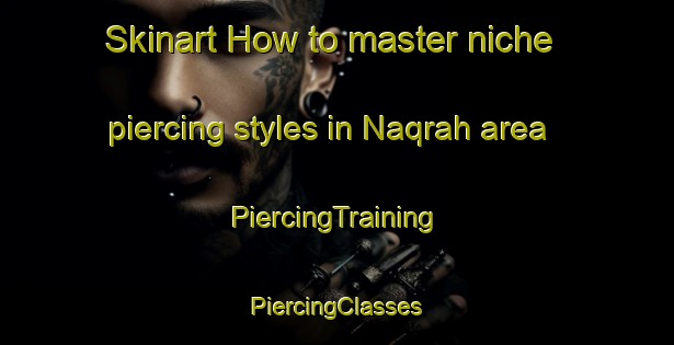 Skinart How to master niche piercing styles in Naqrah area | #PiercingTraining #PiercingClasses #SkinartTraining-United Arab Emirates