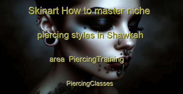 Skinart How to master niche piercing styles in Shawkah area | PiercingTraining | PiercingClasses | SkinartTraining-United Arab Emirates