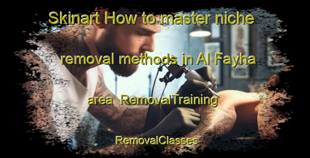 Skinart How to master niche removal methods in Al Fayha area | RemovalTraining | RemovalClasses | SkinartTraining-United Arab Emirates