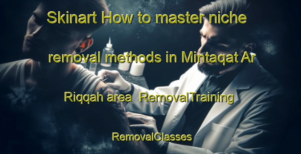Skinart How to master niche removal methods in Mintaqat Ar Riqqah area | RemovalTraining | RemovalClasses | SkinartTraining-United Arab Emirates