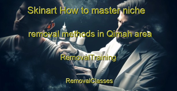 Skinart How to master niche removal methods in Qimah area | RemovalTraining | RemovalClasses | SkinartTraining-United Arab Emirates