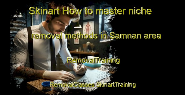 Skinart How to master niche removal methods in Samnan area | #RemovalTraining #RemovalClasses #SkinartTraining-United Arab Emirates