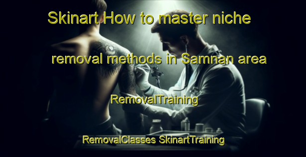 Skinart How to master niche removal methods in Samnan area | #RemovalTraining #RemovalClasses #SkinartTraining-United Arab Emirates