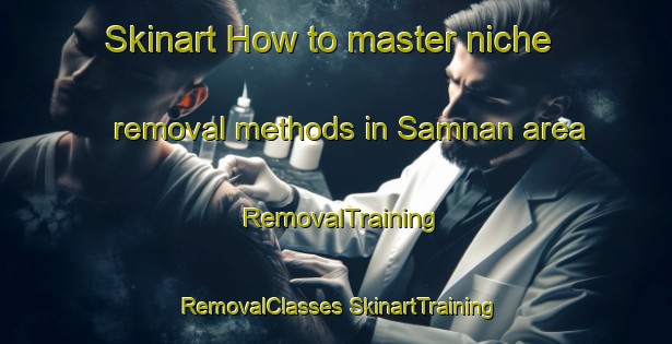 Skinart How to master niche removal methods in Samnan area | #RemovalTraining #RemovalClasses #SkinartTraining-United Arab Emirates