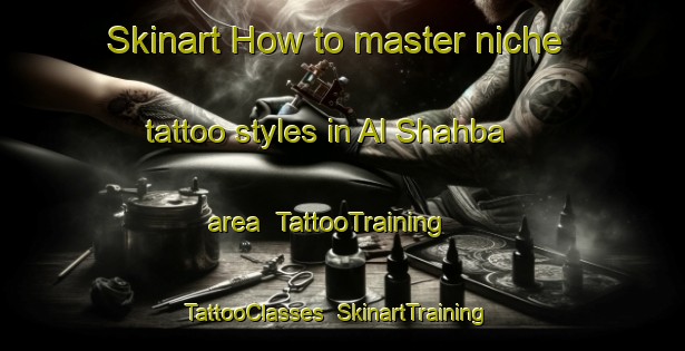 Skinart How to master niche tattoo styles in Al Shahba area | TattooTraining | TattooClasses | SkinartTraining-United Arab Emirates