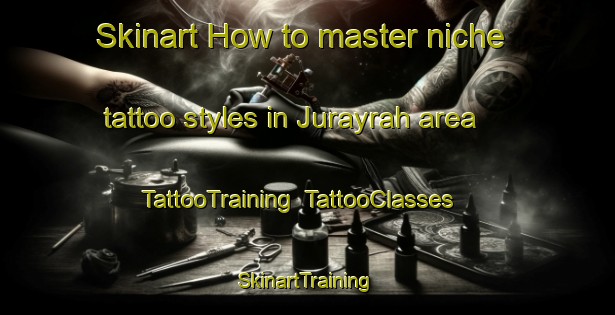 Skinart How to master niche tattoo styles in Jurayrah area | TattooTraining | TattooClasses | SkinartTraining-United Arab Emirates